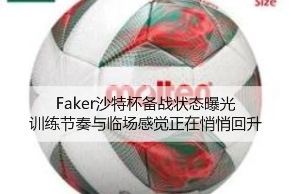 Faker沙特杯备战状态曝光 训练节奏与临场感觉正在悄悄回升